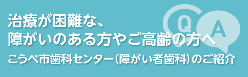こうべ市歯科センターのご紹介 Q&A
